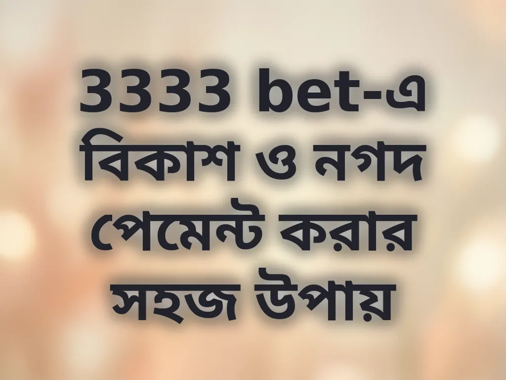 3333 bet-এ বিকাশ ও নগদ পেমেন্ট করার সহজ উপায়